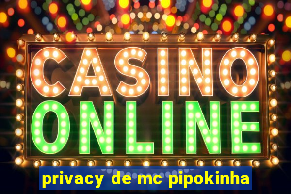 privacy de mc pipokinha